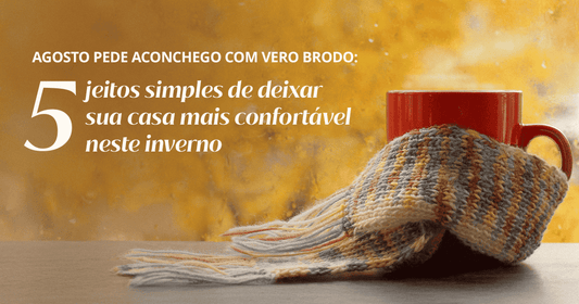 Agosto pede aconchego com Vero Brodo: 5 jeitos simples de deixar sua casa mais confortável neste inverno